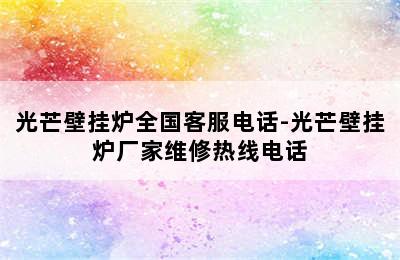 光芒壁挂炉全国客服电话-光芒壁挂炉厂家维修热线电话