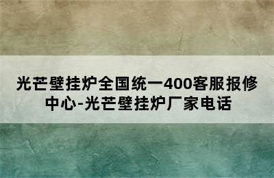 光芒壁挂炉全国统一400客服报修中心-光芒壁挂炉厂家电话