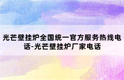 光芒壁挂炉全国统一官方服务热线电话-光芒壁挂炉厂家电话