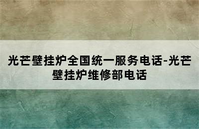 光芒壁挂炉全国统一服务电话-光芒壁挂炉维修部电话