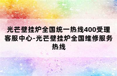 光芒壁挂炉全国统一热线400受理客服中心-光芒壁挂炉全国维修服务热线