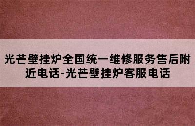 光芒壁挂炉全国统一维修服务售后附近电话-光芒壁挂炉客服电话