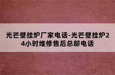 光芒壁挂炉厂家电话-光芒壁挂炉24小时维修售后总部电话