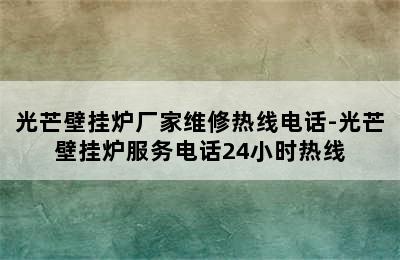 光芒壁挂炉厂家维修热线电话-光芒壁挂炉服务电话24小时热线