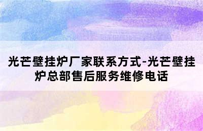 光芒壁挂炉厂家联系方式-光芒壁挂炉总部售后服务维修电话