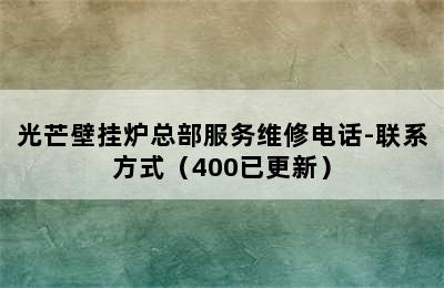 光芒壁挂炉总部服务维修电话-联系方式（400已更新）