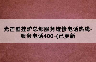 光芒壁挂炉总部服务维修电话热线-服务电话400-(已更新