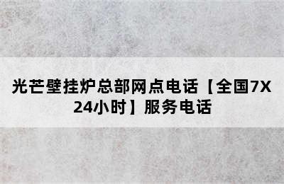 光芒壁挂炉总部网点电话【全国7X24小时】服务电话