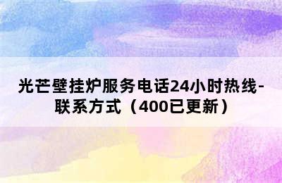 光芒壁挂炉服务电话24小时热线-联系方式（400已更新）