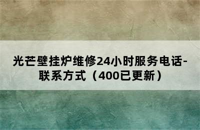 光芒壁挂炉维修24小时服务电话-联系方式（400已更新）