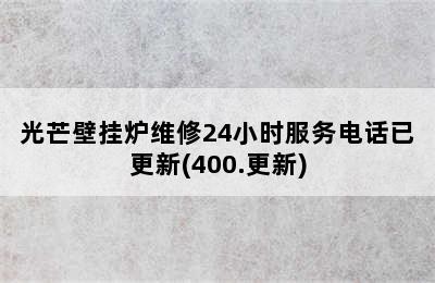 光芒壁挂炉维修24小时服务电话已更新(400.更新)