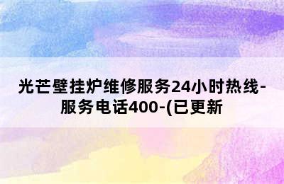 光芒壁挂炉维修服务24小时热线-服务电话400-(已更新