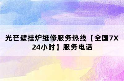 光芒壁挂炉维修服务热线【全国7X24小时】服务电话