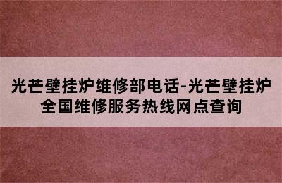 光芒壁挂炉维修部电话-光芒壁挂炉全国维修服务热线网点查询