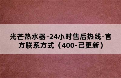 光芒热水器-24小时售后热线-官方联系方式（400-已更新）