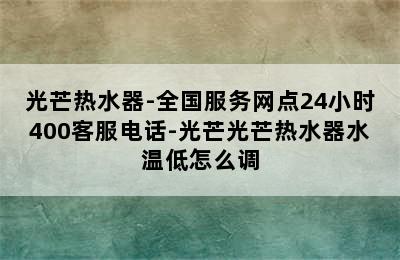 光芒热水器-全国服务网点24小时400客服电话-光芒光芒热水器水温低怎么调