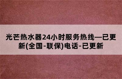 光芒热水器24小时服务热线—已更新(全国-联保)电话-已更新