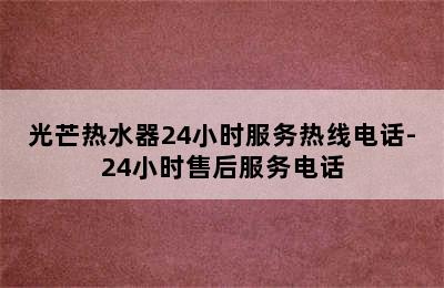 光芒热水器24小时服务热线电话-24小时售后服务电话