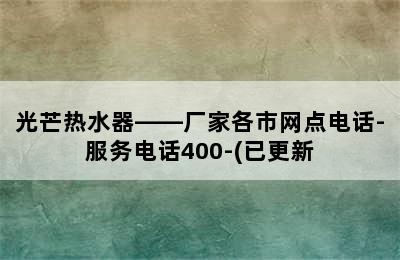 光芒热水器——厂家各市网点电话-服务电话400-(已更新