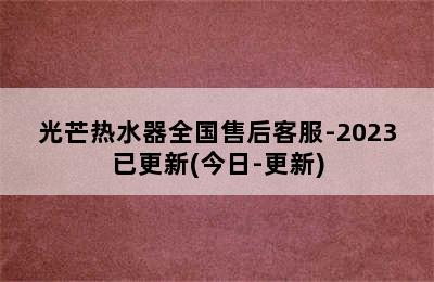 光芒热水器全国售后客服-2023已更新(今日-更新)