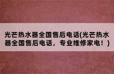 光芒热水器全国售后电话(光芒热水器全国售后电话，专业维修家电！)