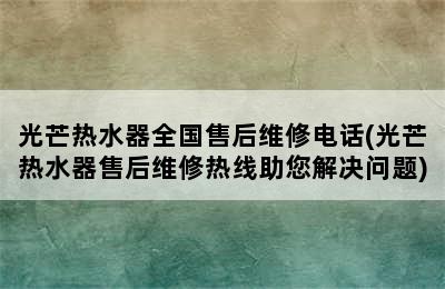 光芒热水器全国售后维修电话(光芒热水器售后维修热线助您解决问题)