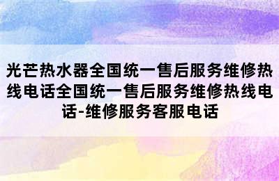 光芒热水器全国统一售后服务维修热线电话全国统一售后服务维修热线电话-维修服务客服电话