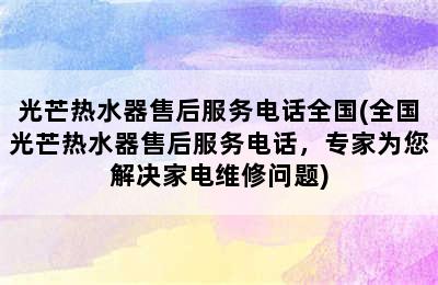 光芒热水器售后服务电话全国(全国光芒热水器售后服务电话，专家为您解决家电维修问题)