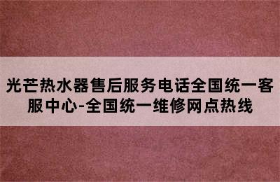 光芒热水器售后服务电话全国统一客服中心-全国统一维修网点热线