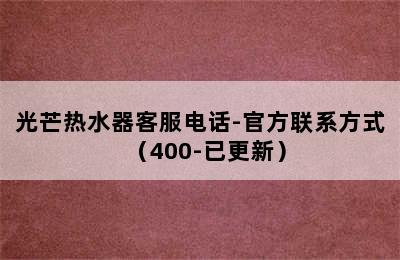 光芒热水器客服电话-官方联系方式（400-已更新）