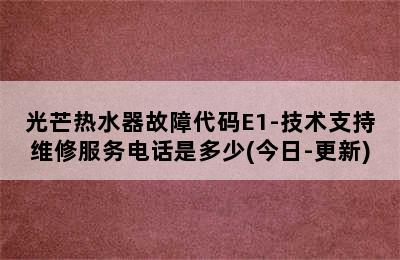 光芒热水器故障代码E1-技术支持维修服务电话是多少(今日-更新)