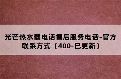 光芒热水器电话售后服务电话-官方联系方式（400-已更新）