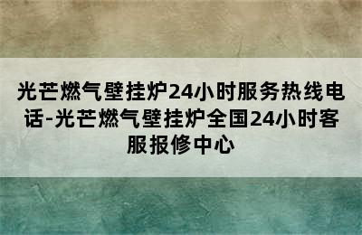 光芒燃气壁挂炉24小时服务热线电话-光芒燃气壁挂炉全国24小时客服报修中心