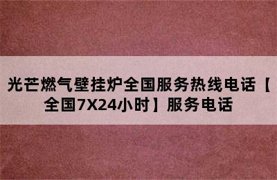 光芒燃气壁挂炉全国服务热线电话【全国7X24小时】服务电话