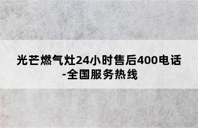 光芒燃气灶24小时售后400电话-全国服务热线