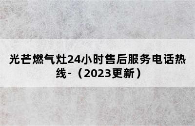 光芒燃气灶24小时售后服务电话热线-（2023更新）