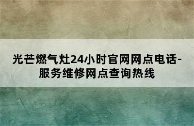 光芒燃气灶24小时官网网点电话-服务维修网点查询热线