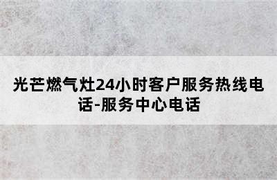 光芒燃气灶24小时客户服务热线电话-服务中心电话