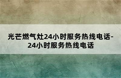 光芒燃气灶24小时服务热线电话-24小时服务热线电话