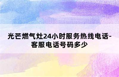 光芒燃气灶24小时服务热线电话-客服电话号码多少