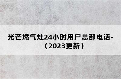 光芒燃气灶24小时用户总部电话-（2023更新）