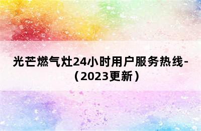 光芒燃气灶24小时用户服务热线-（2023更新）