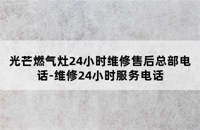 光芒燃气灶24小时维修售后总部电话-维修24小时服务电话