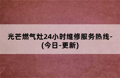 光芒燃气灶24小时维修服务热线-(今日-更新)