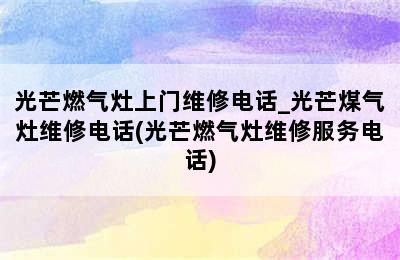 光芒燃气灶上门维修电话_光芒煤气灶维修电话(光芒燃气灶维修服务电话)