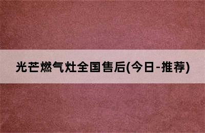 光芒燃气灶全国售后(今日-推荐)