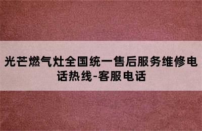 光芒燃气灶全国统一售后服务维修电话热线-客服电话