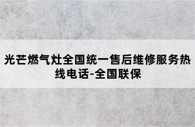 光芒燃气灶全国统一售后维修服务热线电话-全国联保