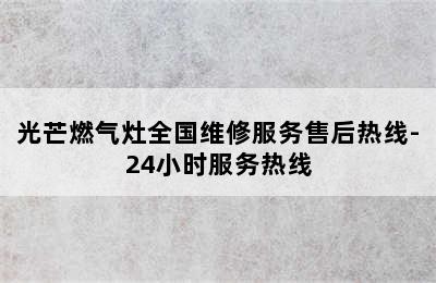 光芒燃气灶全国维修服务售后热线-24小时服务热线