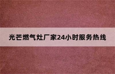 光芒燃气灶厂家24小时服务热线